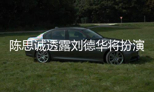 德华派角唐探4将扮加盟陈思诚透演反露刘色Q